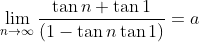\lim_{n\to\infty}\frac{\tan n+\tan 1}{(1-\tan n\tan1)}=a
